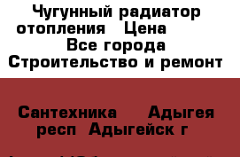 Чугунный радиатор отопления › Цена ­ 497 - Все города Строительство и ремонт » Сантехника   . Адыгея респ.,Адыгейск г.